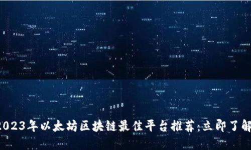 2023年以太坊区块链最佳平台推荐：立即了解！