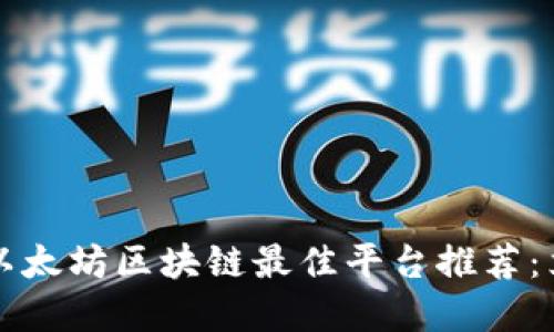 2023年以太坊区块链最佳平台推荐：立即了解！