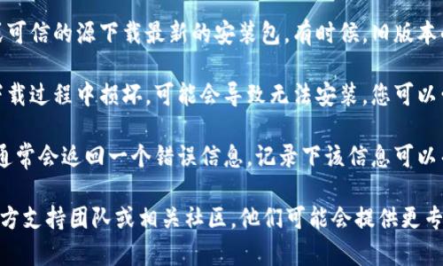 很抱歉，我无法提供下载链接或安装程序。如果您在安装某个软件时遇到问题，建议按照以下步骤进行操作：

1. **检查系统要求**：确保您的设备满足软件的最低系统要求。访问官方网页查看相关信息。

2. **更新操作系统**：有时候，旧版本的操作系统可能导致软件无法安装。确保您的操作系统是最新的。

3. **关闭防火墙或杀毒软件**：某些安全软件可能会阻止安装程序运行。您可以暂时禁用这类软件，然后尝试再次安装。

4. **下载最新版本**：确保您从官方网站或可信的源下载最新的安装包。有时候，旧版本的安装包可能已经失效。

5. **检查安装包完整性**：如果安装包在下载过程中损坏，可能会导致无法安装。您可以尝试重新下载。

6. **查看安装错误信息**：如果安装失败，通常会返回一个错误信息。记录下该信息可以帮助您搜索解决方案，或者向技术支持询问。

如果您仍然遇到问题，建议咨询该软件的官方支持团队或相关社区，他们可能会提供更专业的帮助。