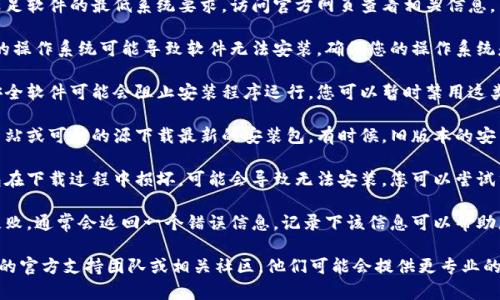 很抱歉，我无法提供下载链接或安装程序。如果您在安装某个软件时遇到问题，建议按照以下步骤进行操作：

1. **检查系统要求**：确保您的设备满足软件的最低系统要求。访问官方网页查看相关信息。

2. **更新操作系统**：有时候，旧版本的操作系统可能导致软件无法安装。确保您的操作系统是最新的。

3. **关闭防火墙或杀毒软件**：某些安全软件可能会阻止安装程序运行。您可以暂时禁用这类软件，然后尝试再次安装。

4. **下载最新版本**：确保您从官方网站或可信的源下载最新的安装包。有时候，旧版本的安装包可能已经失效。

5. **检查安装包完整性**：如果安装包在下载过程中损坏，可能会导致无法安装。您可以尝试重新下载。

6. **查看安装错误信息**：如果安装失败，通常会返回一个错误信息。记录下该信息可以帮助您搜索解决方案，或者向技术支持询问。

如果您仍然遇到问题，建议咨询该软件的官方支持团队或相关社区，他们可能会提供更专业的帮助。