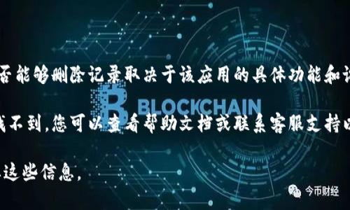 在使用B特派等应用程序时，用户可能会关心是否可以删除记录。一般来说，是否能够删除记录取决于该应用的具体功能和设置。大多数情况下，应用会提供删除记录的选项，用户可以根据需要进行处理。

如果您想删除记录，可以在B特派的设置或相关页面中寻找相应的选项。如果找不到，您可以查看帮助文档或联系客服支持以获取更多信息和指导。

请注意，删除记录可能是不可逆的，因此在执行此操作之前，请确保您不再需要这些信息。