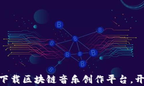 
2025必看：立即下载区块链音乐创作平台，开启创新音乐之旅