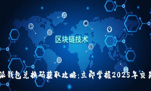 比特派钱包兑换码获取攻略：立即掌握2025年交易秘笈