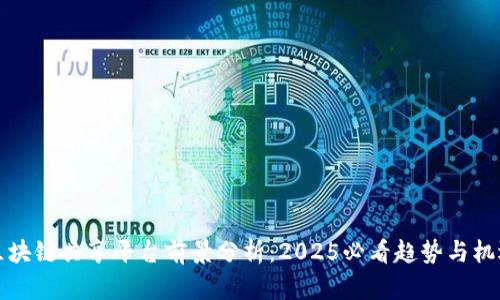 区块链共享平台前景分析：2025必看趋势与机遇