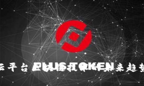 2025必看！云平台区块链技术的未来趋势与应用分析