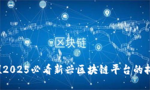 立即探索！2025必看新兴区块链平台的抖音式创新