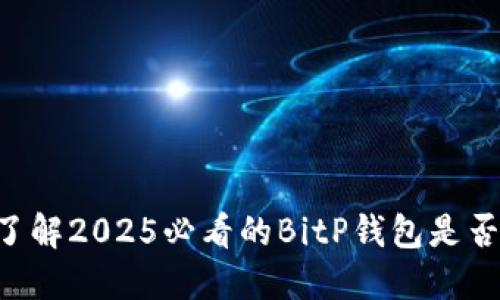 立即了解2025必看的BitP钱包是否靠谱！