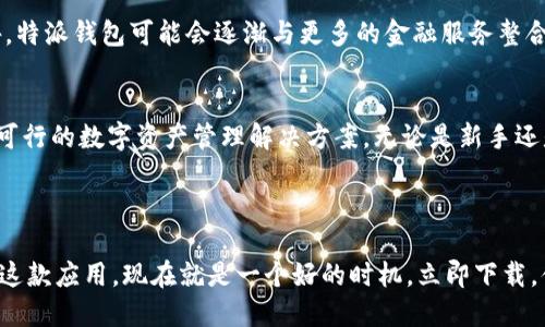 特派钱包下载站

下面是一个关于特派钱包的详细介绍。

什么是特派钱包？
特派钱包是一款近年来备受关注的数字钱包应用程序，旨在为用户提供安全、便捷的数字货币管理服务。随着数字资产的快速发展，越来越多的人开始关注如何管理和使用这些虚拟货币。而特派钱包正是满足这一需求的重要工具。不同于传统银行账户，特派钱包不仅支持多种数字货币，还提供即时交易、跨境支付等功能，为用户提供了一种全新的金融体验。

特派钱包的主要功能
特派钱包具有多项功能，能够满足用户在不同场景下的需求。首先，特派钱包支持多种主流数字货币的存储和管理，包括比特币、以太坊以及各种稳定币。这为用户提供了一个安全的数字资产存储空间。其次，特派钱包提供了快速的交易功能，用户可以在几秒钟内完成数字货币的转账和支付，极大提高了交易效率。此外，特派钱包还具备多重安全机制，如密码保护、指纹识别等，确保用户资产的安全。

为什么选择特派钱包？
选择特派钱包的理由有很多。首先，它的用户界面友好、简洁，非常适合初学者。此外，特派钱包还拥有强大的交易引擎，支持高并发交易，适合那些期望在市场变化中迅速反应的用户。其次，特派钱包提供丰富的市场信息和数据分析工具，帮助用户做出明智的投资决策。最后，特派钱包的团队拥有深厚的技术背景和丰富的行业经验，为用户提供了专业的技术支持和客户服务。

如何下载特派钱包？
下载特派钱包非常简单。用户可以访问官方网站或各大应用商店，如苹果应用商店和安卓应用商店，搜索“特派钱包”进行下载。在下载时，务必确保选择官方版本，以避免下载到山寨或恶意软件。此外，用户在首次使用时需要注册账户，按照系统提示进行身份验证，以确保账户安全。

使用特派钱包的注意事项
虽然特派钱包提供了多种安全措施，但用户在使用过程中仍需保持警惕。首先，不要轻易分享自己的钱包地址或私钥，确保账户信息不被泄露。其次，定期更新应用，以保持安全性和性能的最佳状态。此外，用户还应注意识别假冒的钓鱼网站和应用程序，确保自己的资产安全。

特派钱包的未来展望
随着区块链技术的持续发展和数字资产的流行，特派钱包的未来充满了可能性。它不仅可以作为个人用户的数字资产管理工具，也可以为商家提供更完善的支付解决方案。此外，特派钱包可能会逐渐与更多的金融服务整合，如贷款、投资等，成为一个综合性的金融平台。因此，特派钱包的用户基础有望持续扩大，市场前景广阔。

总结
特派钱包作为一款新兴的数字钱包应用，在提供安全便捷的数字货币管理服务方面具有显著优势。通过其多样化的功能和用户友好的界面，特派钱包为各种类型的用户提供了可行的数字资产管理解决方案。无论是新手还是资深投资者，特派钱包都能为其提供良好的使用体验和专业的服务。

特派钱包, 数字货币, 钱包下载, 安全支付/guanjianci

通过对特派钱包的深入探讨，我们可以看到，数字货币的未来是充满机遇的。随着技术的进步和市场的扩大，特派钱包有望成为数字经济的重要一环。因此，如果你还没有尝试过这款应用，现在就是一个好的时机。立即下载，体验数字资产管理的便捷与乐趣吧！