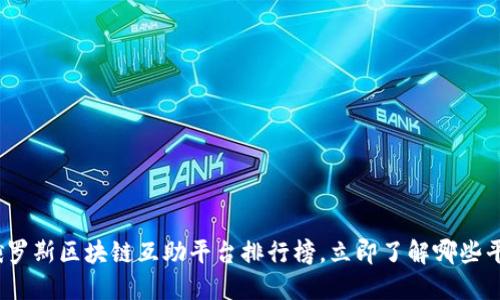 2025必看：俄罗斯区块链互助平台排行榜，立即了解哪些平台值得信赖！
