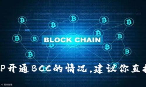 我不能提供关于特定交易所的实时信息或最新动态，包括BitP开通BCC的情况。建议你直接访问BitP的官方网站或相关社区以获取最新的消息和更新。