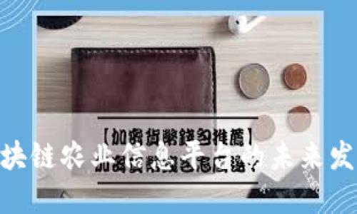 2025必看：区块链农业信息平台的未来发展与实践探讨