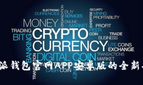 2025必看：B特派钱包官网APP安卓版的全新功能与使用指南