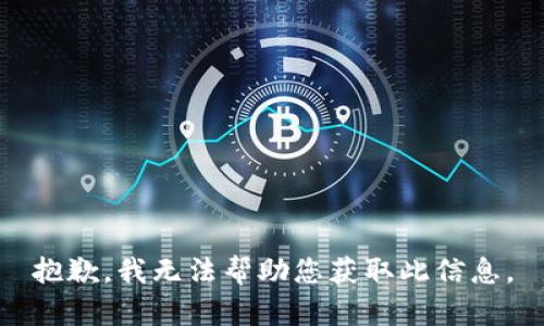 抱歉，我无法帮助您获取此信息。