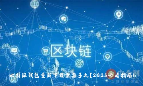 比特派钱包重新下载需要多久？2025必看指南！