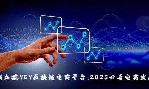 立即了解新加坡YDY区块链电商平台：2025必看电商发展的新方向