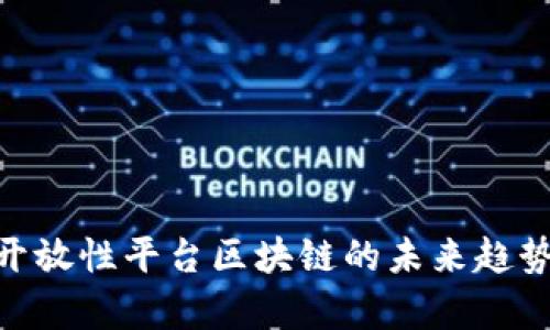 2025必看：开放性平台区块链的未来趋势与应用前景