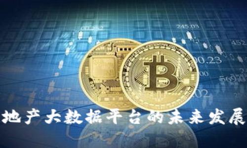 立即了解：区块链地产大数据平台的未来发展趋势（2025必看）