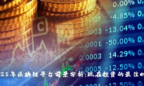 2025年区块链平台前景分析：现在投资的最佳时机