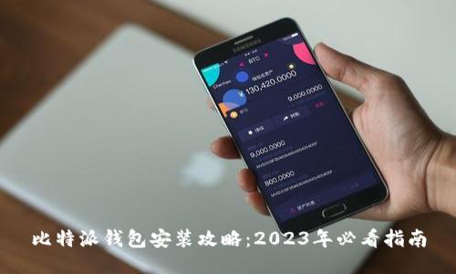 比特派钱包安装攻略：2023年必看指南