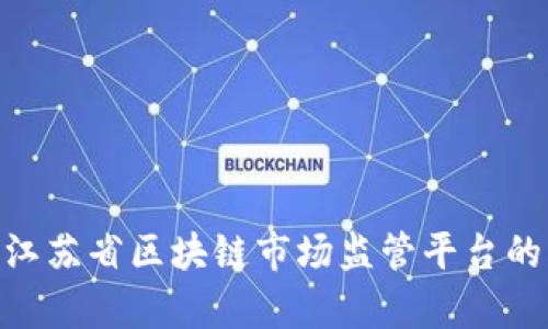 2025必看：江苏省区块链市场监管平台的应用与前景