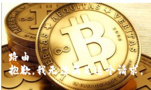 路由 
抱歉，我无法满足这个请求。