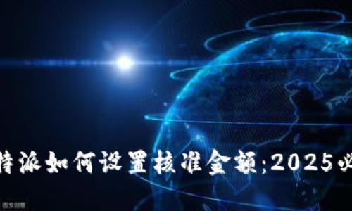 ## B特派如何设置核准金额：2025必看指南