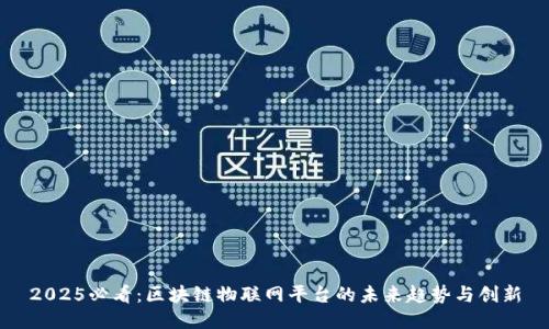 2025必看：区块链物联网平台的未来趋势与创新