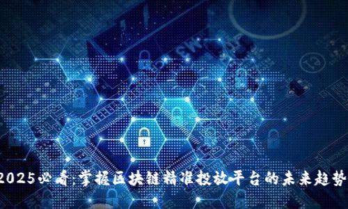 2025必看：掌握区块链精准投放平台的未来趋势！
