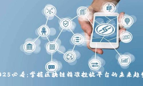 2025必看：掌握区块链精准投放平台的未来趋势！