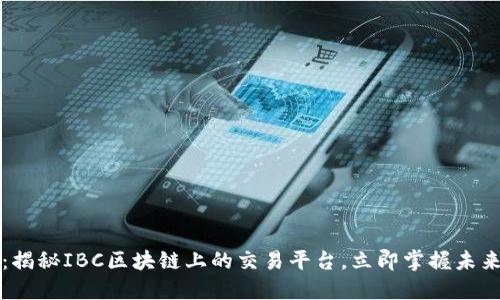2025必看：揭秘IBC区块链上的交易平台，立即掌握未来交易趋势！