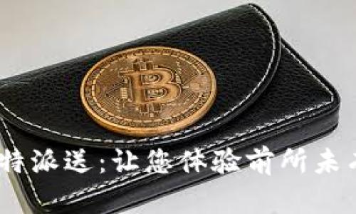 2025必看！B特派送：让您体验前所未有的配送服务