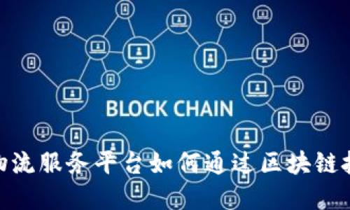 2025必看：物流服务平台如何通过区块链技术实现革新