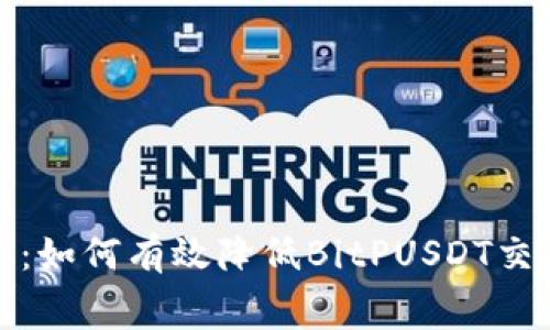 2025必看：如何有效降低BitPUSDT交易手续费？