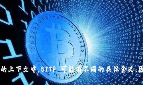BITP 的中文名称通常为“比特币交易平台”或“比特币投资平台”。不过，不同的上下文中，BITP 可能有不同的具体含义，因此如果您有特定的背景或用途，请提供更多细节，以便我给出更准确的答案。