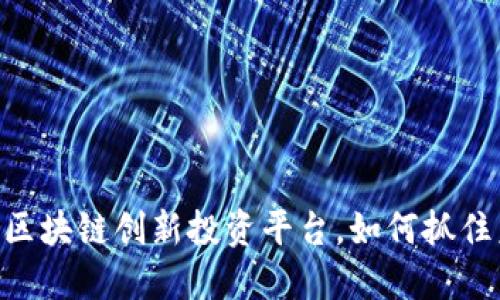 2023年必看：区块链创新投资平台，如何抓住未来投资机会