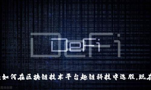 2025必看：如何在区块链技术平台趣链科技中选股，现在就行动吧！