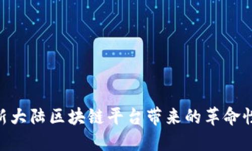 2025必看：新大陆区块链平台带来的革命性创新与机遇