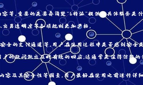 关于“b特派”是否是正规平台的问题，首先需要了解它的性质、背景和用户的使用体验。以下是一些关键点，可以帮助您判断一个平台的正规性：

### 平台背景和运营信息
1. **注册与认证**：正规的平台通常会在官方网站上提供营业执照、注册信息、运营背景等。这些信息能够引导用户验证平台的合法性。
   
2. **监管机构**：许多国家或地区对金融、电子商贸等平台都有相关的监管机构。如该平台在某些国家运营，是否在相关的金融监管机构中注册备案，这些都是判断的平台正规性的依据。

3. **用户反馈和评价**：通过网络搜索用户的评价和反馈，可以了解到该平台在用户心中的地位。正面的评价往往指向一个比较靠谱的平台，而负面评价则需要谨慎对待。

### 服务内容
1. **提供的服务类型**：不同的正规平台可能会提供不同种类的服务，比如金融交易、娱乐内容等。重要的是要弄清楚“b特派”提供的具体服务是什么，是否符合现行法律法规。

2. **合规性**：平台的所有操作需符合相关的法律规定，尤其是金融交易平台对于客户资金、交易透明度等各项规则更加严格。

### 安全性
1. **数据保护**：正规的平台会采取措施保护用户的个人信息和交易数据，包括加密技术及安全的支付通道等。用户在使用过程中是否感到安全是一个重要的考虑因素。

2. **客服支持**：拥有专业客服和良好反馈机制的平台，往往更具可信度。如果平台能够对用户的疑问做出及时有效的回应，这通常是值得信赖的信号。

### 结论
综上所述，要判断“b特派”是否为正规平台，需要综合考虑其背景信息、用户反馈、提供的服务内容及其安全性等因素。用户最好在使用之前进行详细调查，确保其合法性与安全性。 如果您有更多具体情况可以分享，可能能进一步帮助您分析。