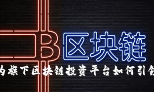 2025必看！华为旗下区块链投资平台如何引领未来金融潮流