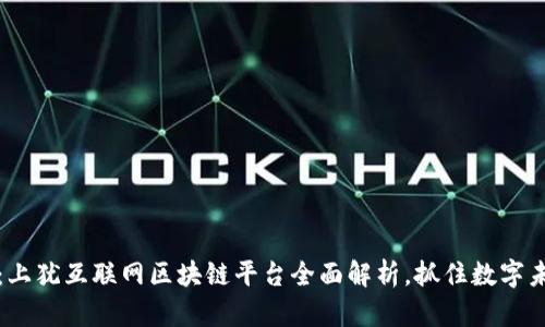 2025必看：上犹互联网区块链平台全面解析，抓住数字未来的机遇！