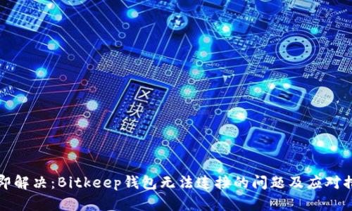 立即解决：Bitkeep钱包无法连接的问题及应对措施