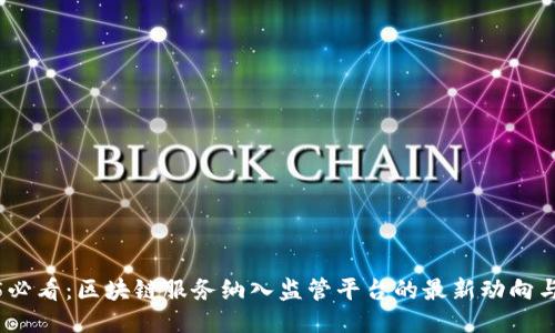 2025必看：区块链服务纳入监管平台的最新动向与影响