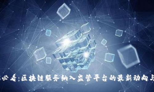 2025必看：区块链服务纳入监管平台的最新动向与影响