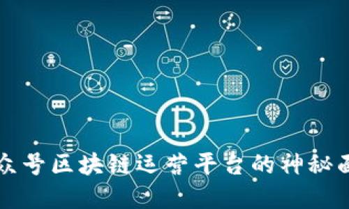 2025必看：揭开中国公众号区块链运营平台的神秘面纱，立即掌握行业趋势！