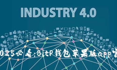 立即下载！2025必看：BitP钱包苹果版app官网下载指南