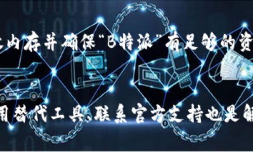 如果“B特派”软件无法进行截屏，有几个可能的解决方案可以尝试。下面是一些常见的解决方法：

1. 检查软件权限设置
首先，确保“B特派”软件具有截屏的相关权限。在某些系统中，尤其是安卓或iOS设备，应用程序需要特定的权限才能访问设备的屏幕。可以进入设备的设置，找到应用管理，查看“B特派”的权限设置，确保相应的权限已被授权。

2. 更新软件版本
如果你使用的是旧版本的“B特派”，可能会存在兼容性问题或已经修复的旧bug。尝试检查应用商店，更新到最新版本，看看是否能解决截屏问题。

3. 重新启动设备
有时候，简单的重启设备就能够解决一些临时的软件故障。关闭你的设备，等待几秒钟，再重新启动，这有时会清除系统的缓存并恢复正常功能。

4. 使用替代的截屏工具
如果“B特派”依然无法截屏，可以考虑使用其他截屏软件作为临时替代。市场上有很多截屏工具可供选择，例如Snagit、Lightshot等。这些工具通常都具备丰富的截屏功能，能够有效满足你的需求。

5. 联系官方支持
如果以上方法都未能解决问题，可以考虑联系“B特派”的客服支持。他们能够提供更加专业和具体的解决方案，帮助你快速恢复使用功能。此外，问题可能是普遍存在的，官方也许能在后续的更新中提供解决方案。

6. 考虑系统或设备问题
有时，截屏失败可能与设备的系统版本或配置有关。例如，某些品牌或型号的手机在处理某些应用时可能存在特定的限制。检查你的设备是否支持相关功能，或更新系统到最新版本以提高整体性能。

7. 清除缓存与数据
在某些情况下，软件的缓存与数据可能会导致操作异常。进入设置，找到“B特派”，选择清除缓存和数据，然后重新打开应用。这可能会刷新软件的功能，使截屏恢复正常。

8. 检查多任务管理
如果你的设备正在运行多个应用，可能会影响到“B特派”软件的表现。尝试关闭其他不必要的应用，释放内存并确保“B特派”有足够的资源运行。如果在手机上使用，长按多任务按钮，滑动关闭其他应用。

总结
当“B特派”无法截屏时，首先要从基本的权限、软件更新入手，逐步排查问题并采取相应的解决措施。使用替代工具、联系官方支持也是解决问题的有效途径。如果以上方法都未能解决问题，可以考虑评估更换设备或不同的软件来适应需求。