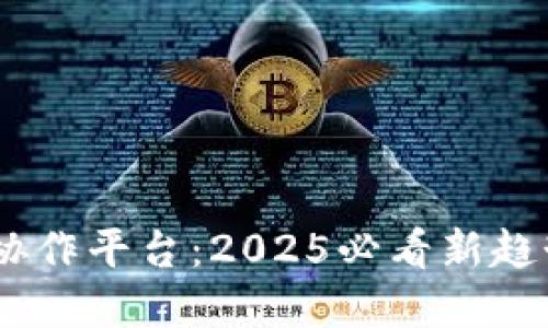 区块链多方协作平台：2025必看新趋势，立即了解!