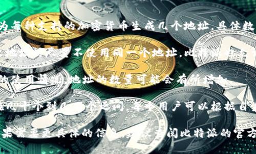 比特派（Bitpie）是一个支持多种加密货币的钱包应用。关于比特派地址的生成数量，通常来说，每种币种（如比特币、以太坊等）在比特派中都会生成一个独立的钱包地址。用户可以为每种币种生成多个地址，以便于日常使用和交易管理。

### 生成地址的数量

1. **不同币种**：比特派支持多种加密货币，每种币种可以拥有多个地址。至少来说，用户可以为每种支持的加密货币生成几个地址，具体数量会因该币种的性质和钱包的设计而异。

2. **隐私和安全**：为了改善隐私与提高安全性，很多用户会选择定期更换钱包地址，使用接收地址时尽量不使用同一个地址。比特派也允许用户生成新的接收地址。

3. **恢复和备份**：在用户的备份或恢复时，可能会涉及到恢复特定的地址。因此，得根据钱包的使用情况，地址的数量可能会有所增加。

4. **具体数目**：尽管并没有一个绝对的上限，但在实际使用中，用户生成的地址数量通常是在几十个到几百个之间，每个用户可以根据自身需求来生成。

总之，比特派允许用户为每种支持的加密货币生成多个地址，以便灵活使用和方便管理资产。如果需要更具体的信息，建议查阅比特派的官方文档或支持页面。