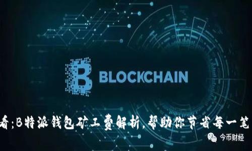 2025必看：B特派钱包矿工费解析，帮助你节省每一笔交易费用