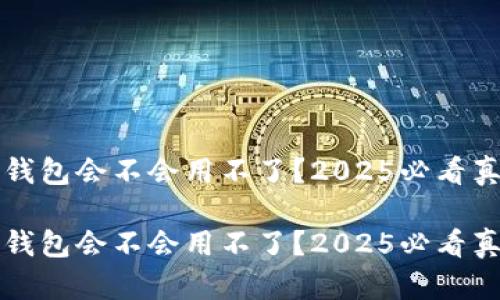 比特派钱包会不会用不了？2025必看真相分析

比特派钱包会不会用不了？2025必看真相分析